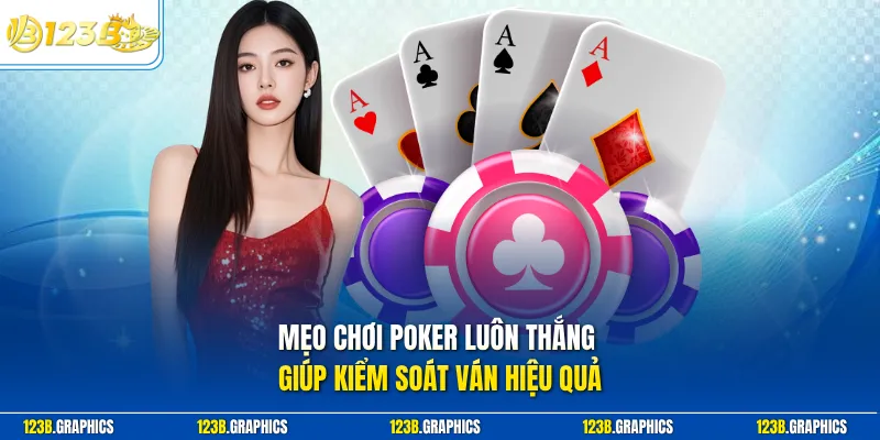 Mẹo chơi poker luôn thắng giúp kiểm soát ván hiệu quả