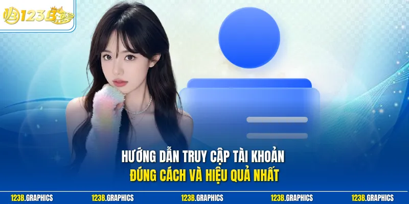 Hướng dẫn truy cập tài khoản đúng cách và hiệu quả nhất 