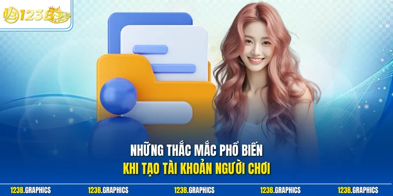 Những thắc mắc phổ biến khi tạo tài khoản người chơi