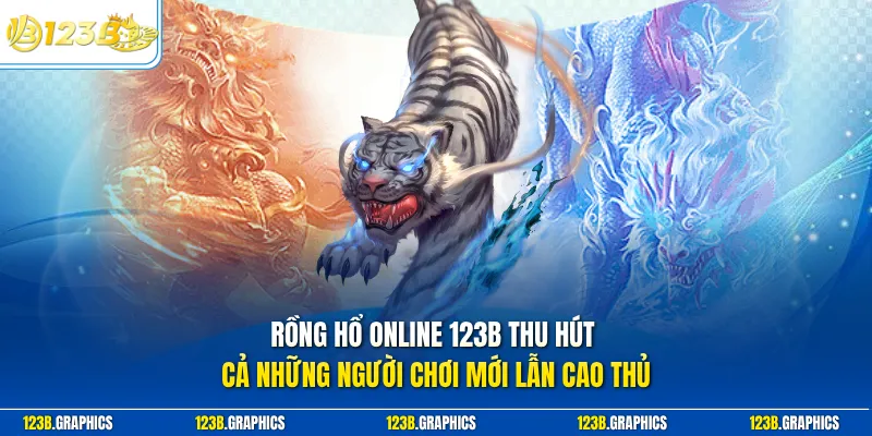 Rồng Hổ online 123B thu hút cả những người chơi mới lẫn cao thủ